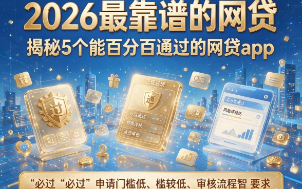 2026最靠谱的网贷，揭秘5个能百分百通过的网贷app