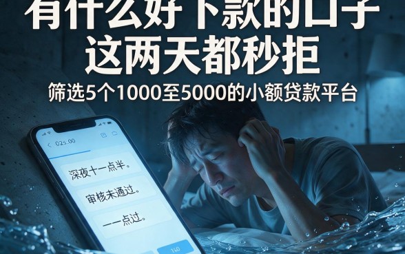 有什么好下款的口子 这两天都秒拒，筛选5个1000至5000的小额贷款平台