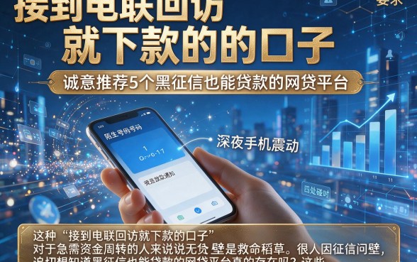 接到电联回访就下款的口子,诚意推荐5个黑征信也能贷款的网贷平台