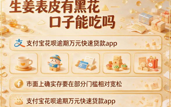 生姜表皮有黑花口子能吃吗,规整五个支付宝花呗逾期万元快速贷款app