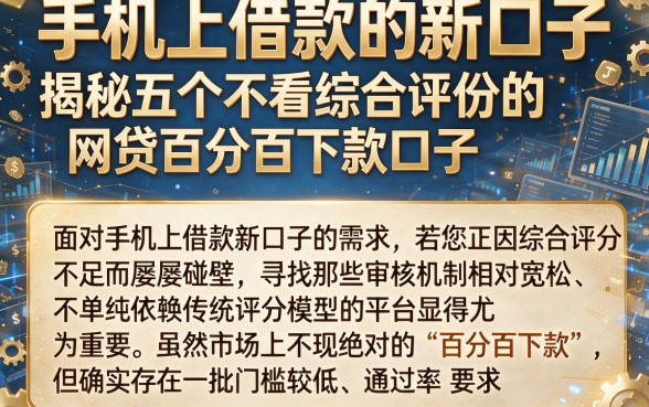 手机上借款的新口子,揭秘五个不看综合评分的网贷百分百下款口子