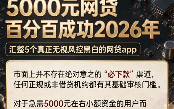 5000元网贷百分百成功2026年,汇整5个真正无视风控黑白的网贷app