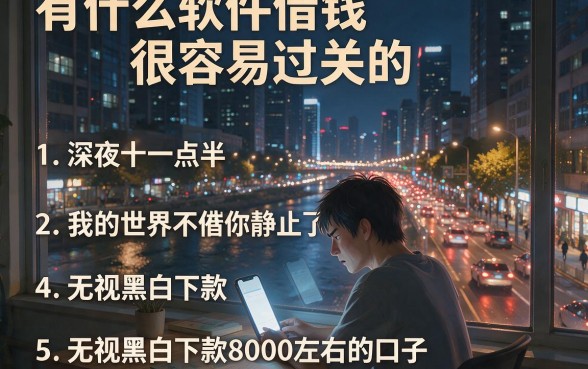 有什么软件借钱很容易过关的，详细阐述五个无视黑白下款8000左右的口子