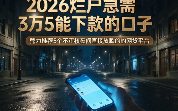 2026烂户急需3万5能下款的口子,鼎力推荐5个不审核夜间直接放款的网贷平台