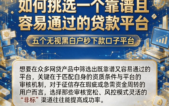 如何挑选一个靠谱且容易通过的贷款平台，深入剖析五个无视黑白户秒下款口子平台