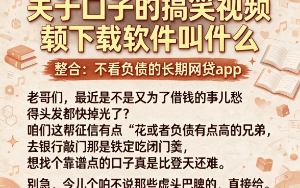 关于口子的搞笑视频下载软件叫什么,整合五个不看负债的长期网贷app