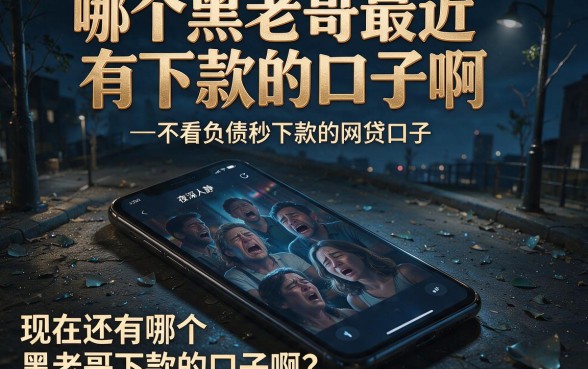 哪个黑老哥最近有下款的口子啊,概览五个不看负债秒下款的网贷口子