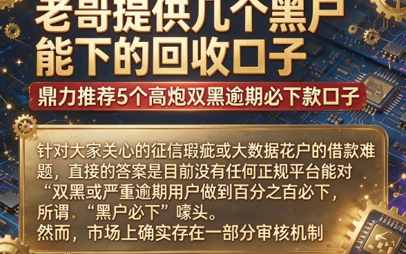 老哥提供几个黑户能下的回收口子,鼎力推荐5个高炮双黑逾期必下款口子