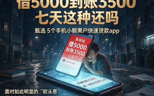 借5000到账3500七天这种还吗,甄选5个手机小额黑户快速贷款app
