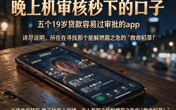 晚上机审核秒下的口子,详尽说明五个19岁贷款容易过审批的app