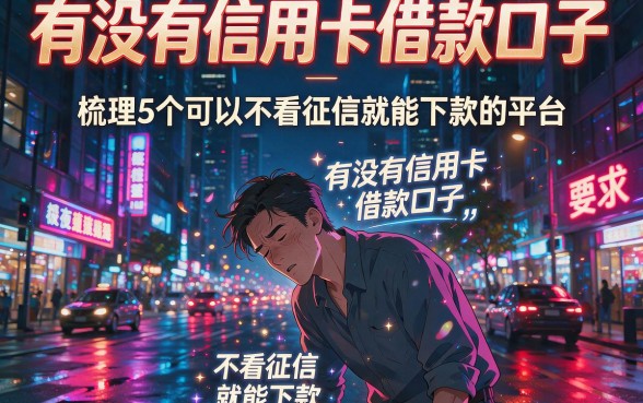 有没有信用卡借款口子,梳理5个可以不看征信就能下款的平台