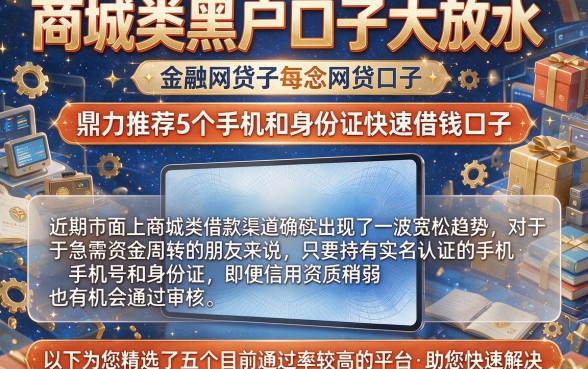 商城类黑户口子大放水,鼎力推荐5个手机和身份证快速借钱口子