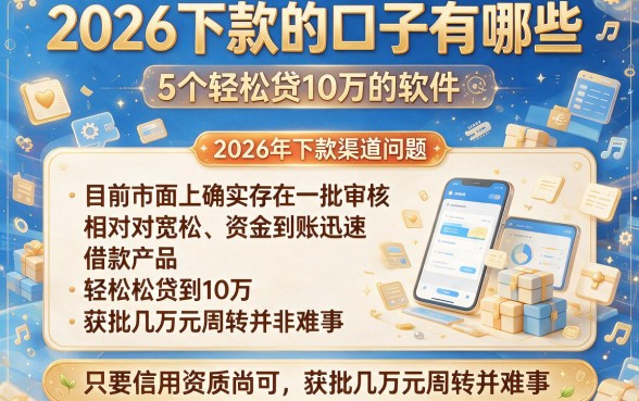 2026下款的口子有哪些,详细阐述5个轻松贷10万的软件