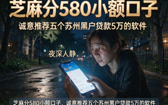 芝麻分580小额口子，诚意推荐五个苏州黑户贷款5万的软件