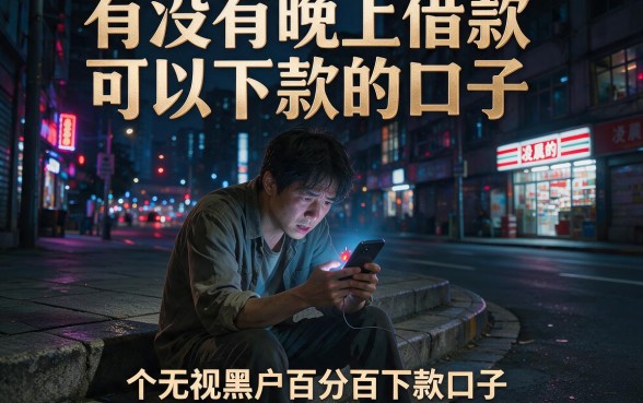 有没有晚上借款可以下款的口子,汇总五个无视黑户百分百下款口子