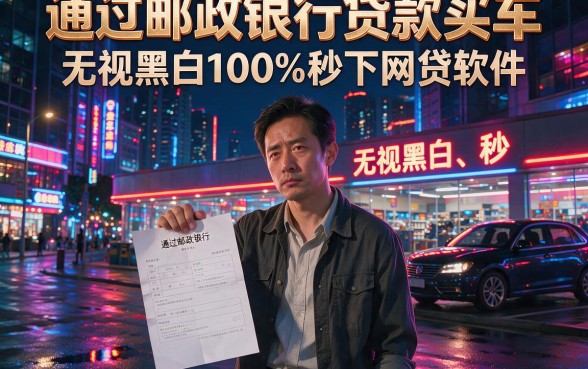 通过邮政银行贷款买车,整理5个无视黑白100%秒下网贷软件