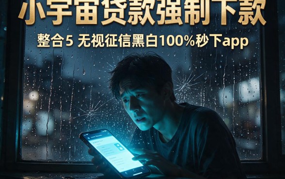 小宇宙贷款强制下款，整合5个无视征信黑白100%秒下app