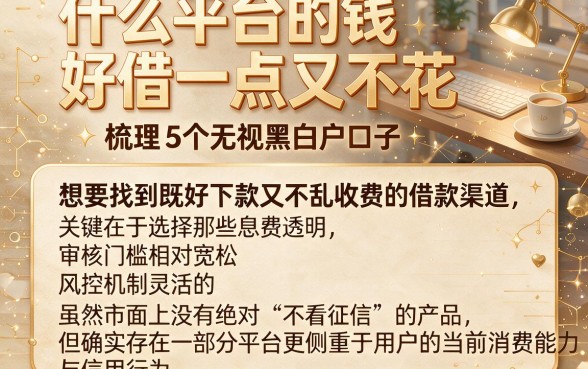 什么平台的钱好借一点又不花,梳理5个无视黑白户口子