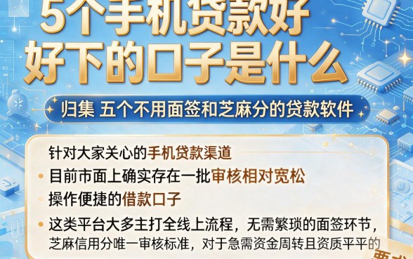 5个手机贷款好下的口子是什么，归集五个不用面签和芝麻分的贷款软件