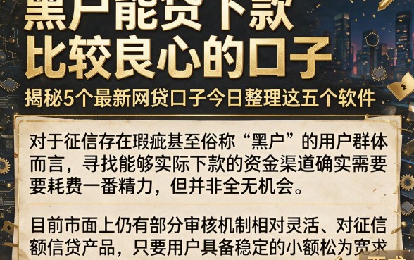 黑户能贷下款比较良心的口子,揭秘5个最新网贷口子今日整理这五个软件