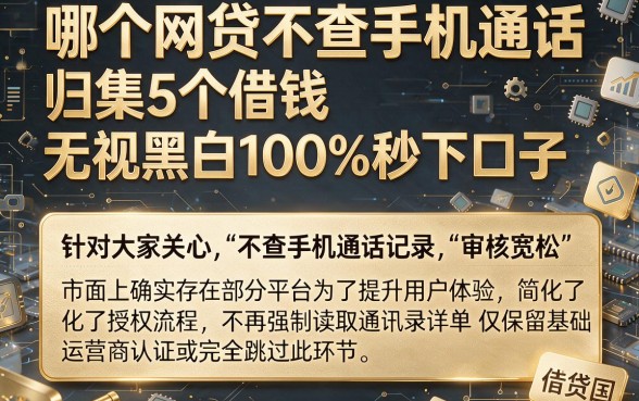 哪个网贷不查手机通话，归集5个借钱无视黑白100%秒下口子