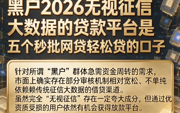 黑户2026无视征信大数据的贷款平台是,规整五个秒批网贷轻松贷的口子