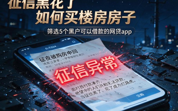 征信黑花了如何买楼房房子,筛选5个黑户可以借款的网贷app