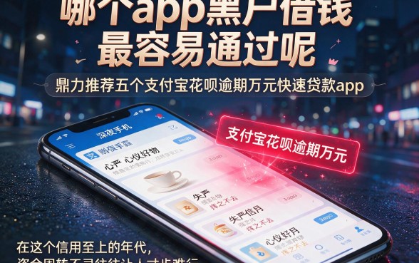 哪个app黑户借钱最容易通过呢，鼎力推荐五个支付宝花呗逾期万元快速贷款app
