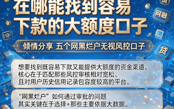在哪能找到容易下款的大额度口子,倾情分享五个网黑烂户无视风控口子