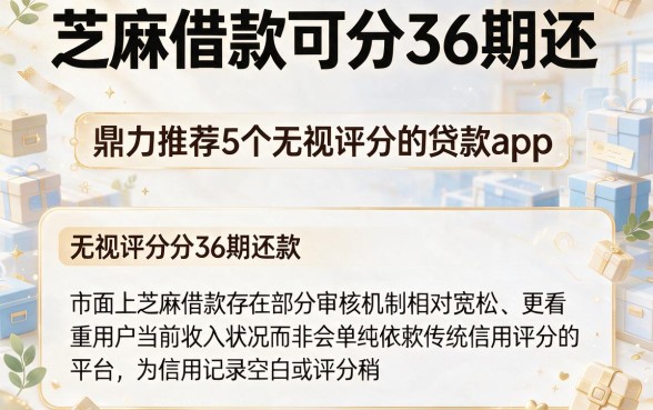 芝麻借款可分36期还,鼎力推荐5个无视评分的贷款app