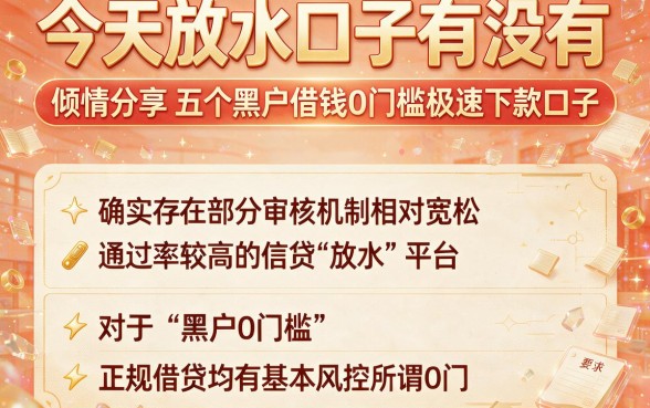 今天放水口子有没有,倾情分享五个黑户借钱0门槛极速下款口子