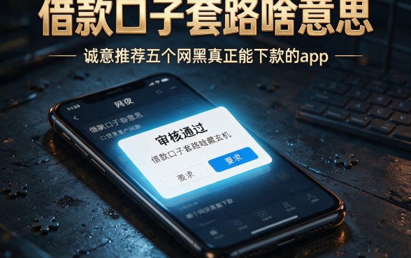借款口子套路啥意思,诚意推荐五个网黑真正能下款的app