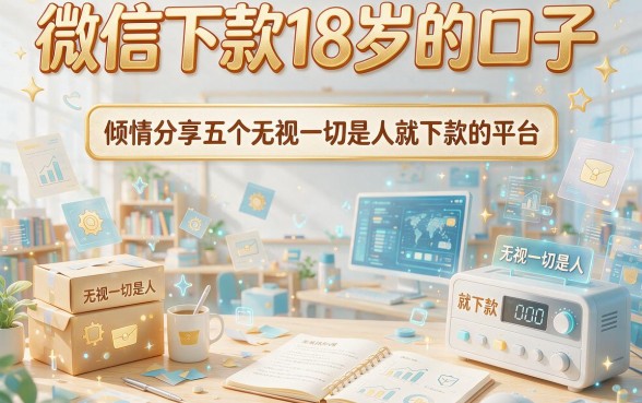 微信下款18岁的口子,倾情分享五个无视一切是人就下款的平台