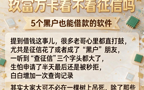 玖富万卡看不看征信吗,详细阐述5个黑户也能借款的软件