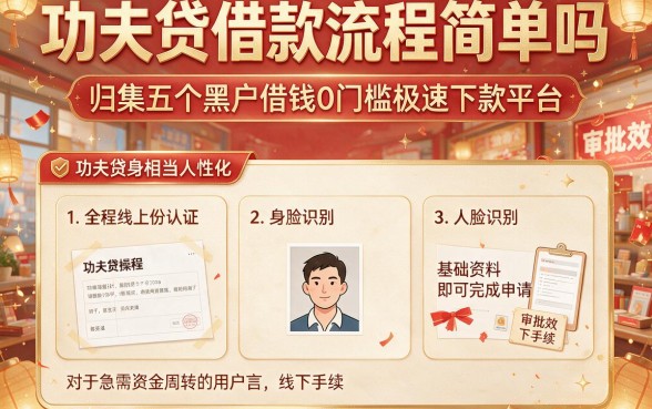 功夫贷借款流程简单吗,归集五个黑户借钱0门槛极速下款平台