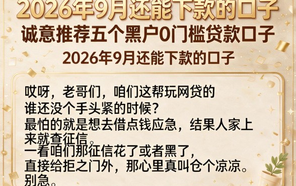2026年9月还能下款的口子，诚意推荐五个黑户0门槛贷款口子