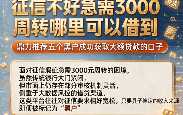 征信不好急需3000周转哪里可以借到,鼎力推荐五个黑户成功获取大额贷款的口子
