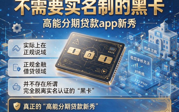 不需要实名制的黑卡,详尽说明五个高能分期贷款app新秀