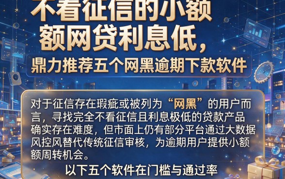 不看征信的小额网贷利息低,鼎力推荐五个网黑逾期下款软件