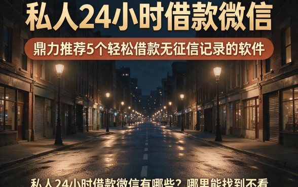 私人24小时借款微信,鼎力推荐5个轻松借款无征信记录的软件