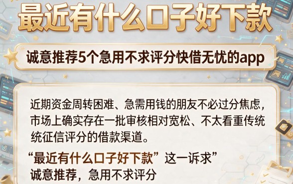 最近有什么口子好下款,诚意推荐5个急用不求评分快借无忧的app