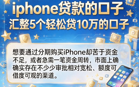 iphone贷款的口子,汇整5个轻松贷10万的口子