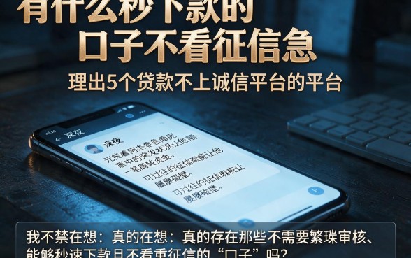 有什么秒下款的口子不看征信急,理出5个贷款不上诚信平台的平台