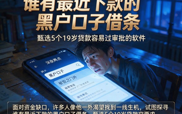 谁有最近下款的黑户口子借条，甄选5个19岁贷款容易过审批的软件