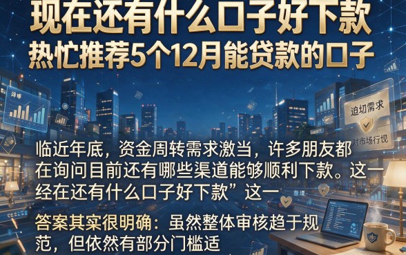 现在还有什么口子好下款，热忱推荐5个12月能贷款的口子