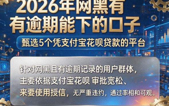 2026年网黑有逾期能下的口子,甄选5个凭支付宝花呗贷款的平台