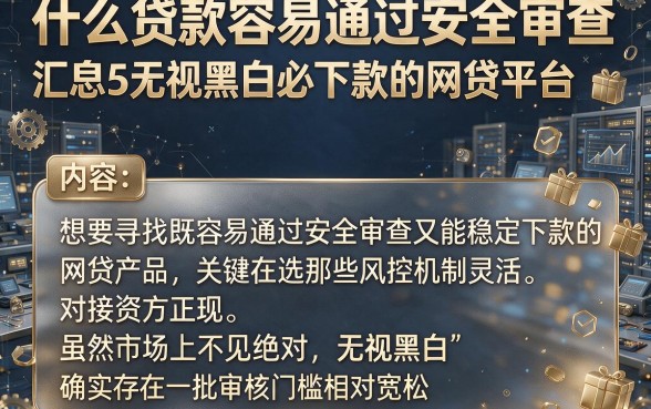 什么贷款容易通过安全审查,汇总5个无视黑白必下款的网贷平台