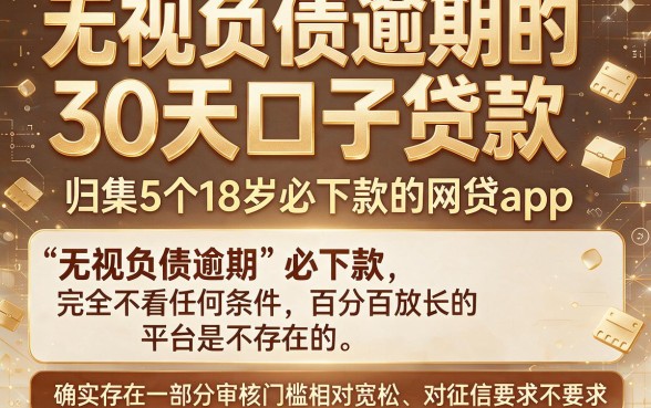 无视负债逾期的30天口子贷款,归集5个18岁必下款的网贷app