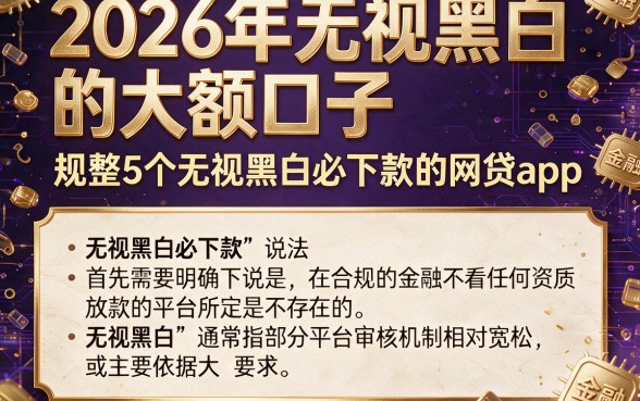 2026年无视黑白的大额口子,规整5个无视黑白必下款的网贷app