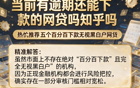 当前有逾期还能下款的网贷吗知乎吗，热忱推荐五个百分百下款无视黑白户网贷